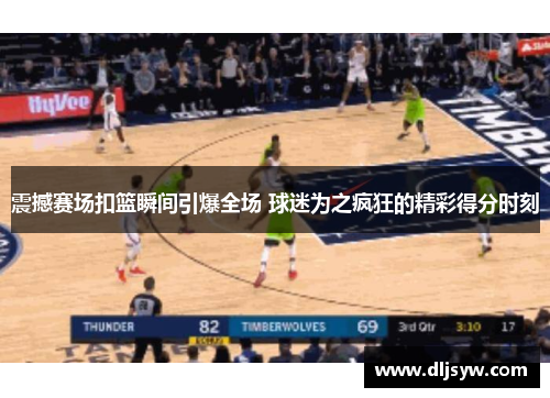 震撼赛场扣篮瞬间引爆全场 球迷为之疯狂的精彩得分时刻