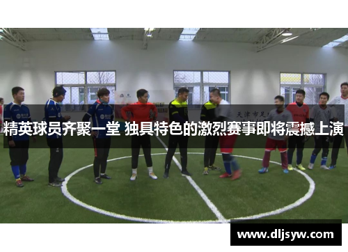 精英球员齐聚一堂 独具特色的激烈赛事即将震撼上演
