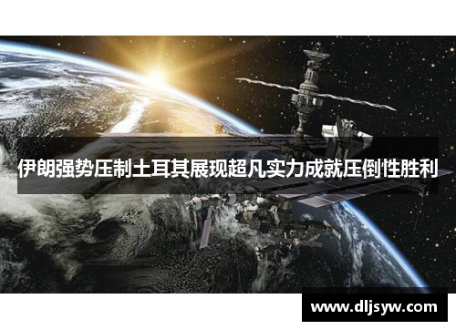 伊朗强势压制土耳其展现超凡实力成就压倒性胜利