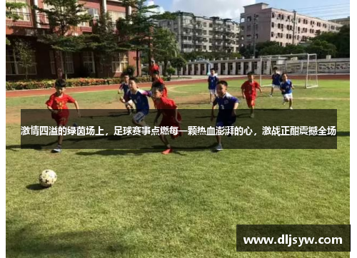 激情四溢的绿茵场上，足球赛事点燃每一颗热血澎湃的心，激战正酣震撼全场