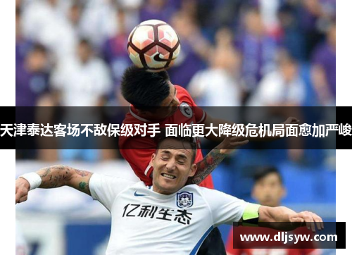 天津泰达客场不敌保级对手 面临更大降级危机局面愈加严峻
